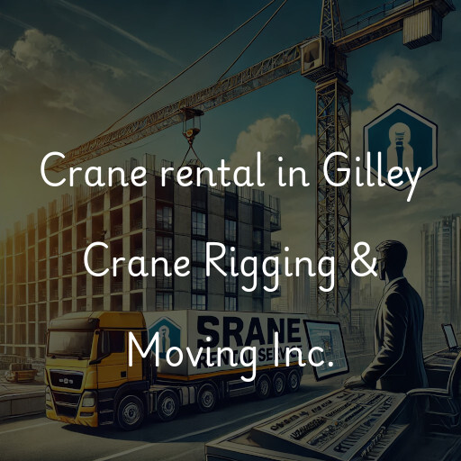 Crane rental in Gilley Crane Rigging & Moving Inc.